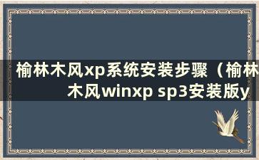 榆林木风xp系统安装步骤（榆林木风winxp sp3安装版ys8.0）